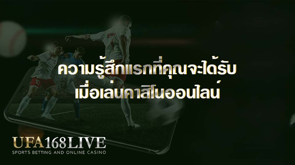 ความรู้สึกแรกที่คุณจะได้รับเมื่อเล่นคาสิโนออนไลน์