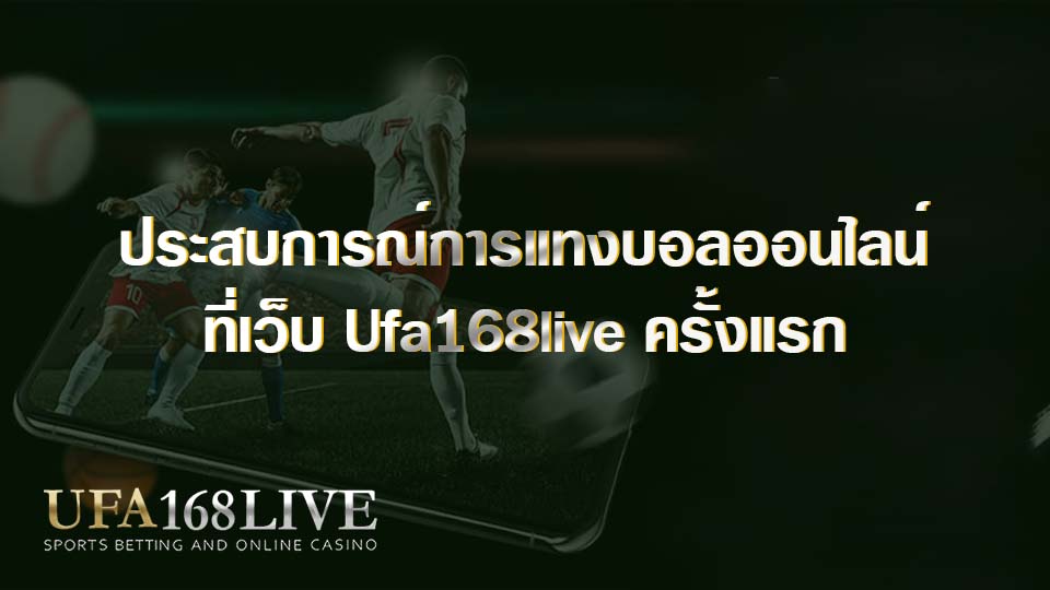 ประสบการณ์การแทงบอลออนไลน์ ที่เว็บ Ufa168live ครั้งแรก