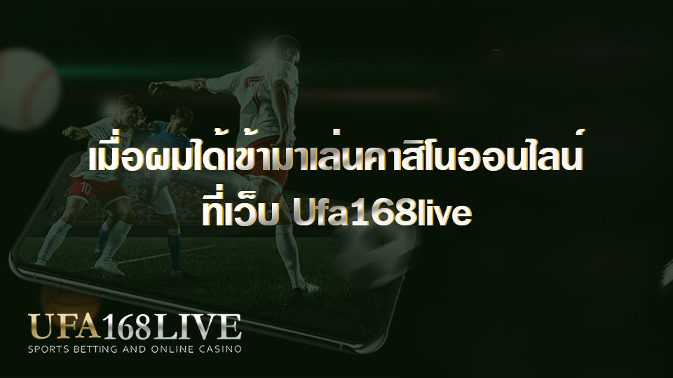 เมื่อผมได้เข้ามาเล่นคาสิโนออนไลน์ ที่เว็บ Ufa168live