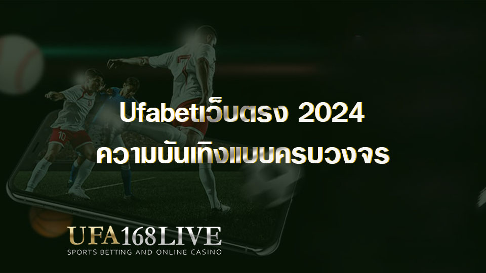 Ufabetเว็บตรง 2024 ความบันเทิงแบบครบวงจร