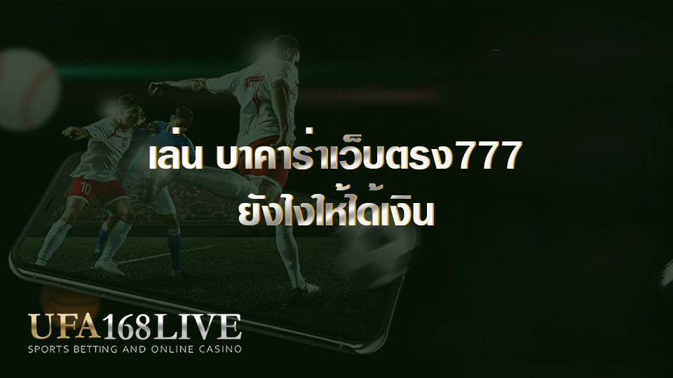 เล่น บาคาร่าเว็บตรง777 ยังไงให้ได้เงิน