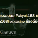 การรวมตัว Pakyok168 และ Ufa168live.casino มีข้อดียังไง