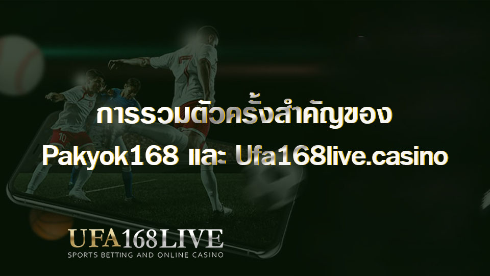 การรวมตัวครั้งสำคัญของ Pakyok168 และ Ufa168live.casino