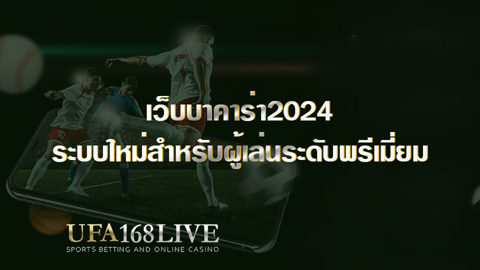 เว็บบาคาร่า2024 ระบบใหม่สำหรับผู้เล่นระดับพรีเมี่ยม